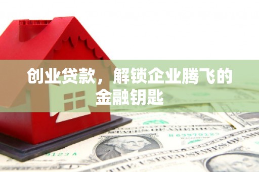 崇左创业贷款，解锁企业腾飞的金融钥匙