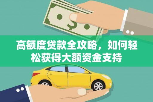 崇左高额度贷款全攻略，如何轻松获得大额资金支持