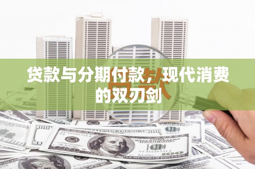 崇左贷款与分期付款，现代消费的双刃剑