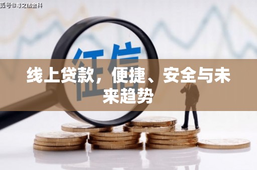 崇左线上贷款，便捷、安全与未来趋势