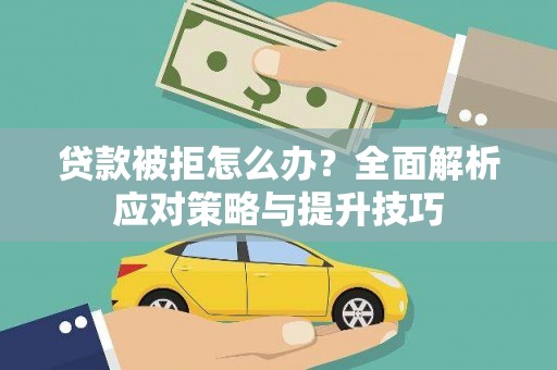 崇左贷款被拒怎么办？全面解析应对策略与提升技巧
