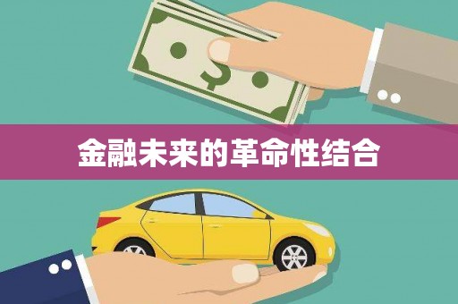 崇左金融未来的革命性结合