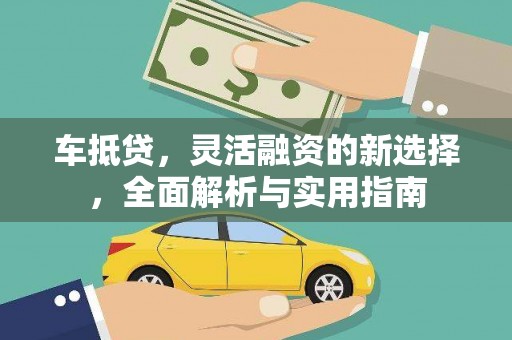 崇左车抵贷，灵活融资的新选择，全面解析与实用指南