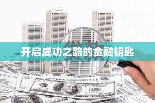 崇左开启成功之路的金融钥匙