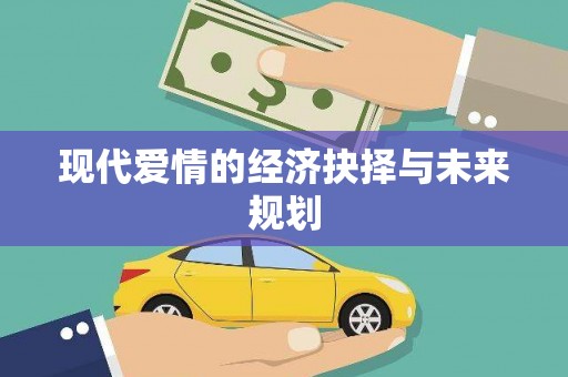 崇左现代爱情的经济抉择与未来规划