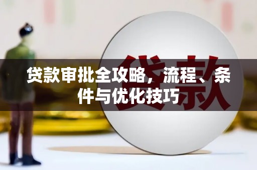 崇左贷款审批全攻略，流程、条件与优化技巧