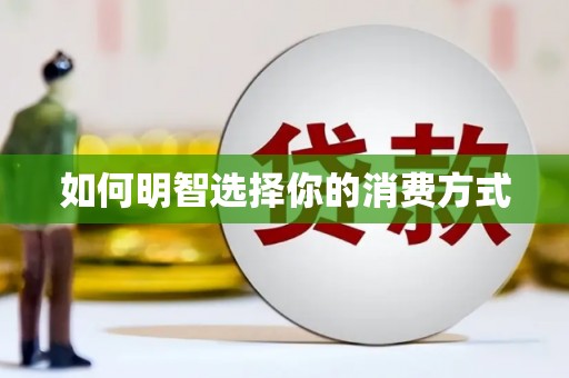 崇左如何明智选择你的消费方式