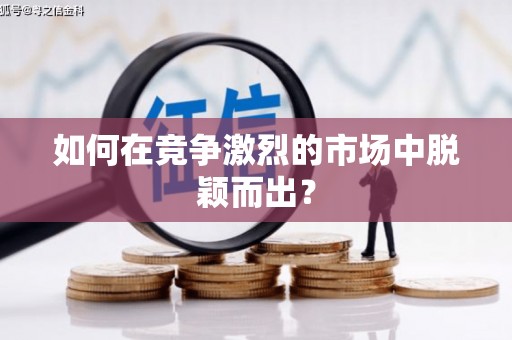 崇左如何在竞争激烈的市场中脱颖而出？