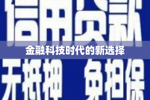 崇左金融科技时代的新选择