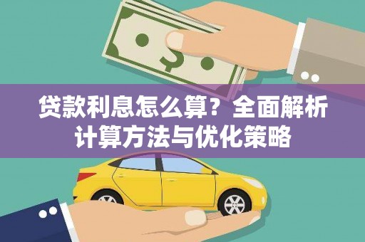 崇左贷款利息怎么算？全面解析计算方法与优化策略
