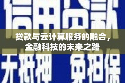 崇左贷款与云计算服务的融合，金融科技的未来之路